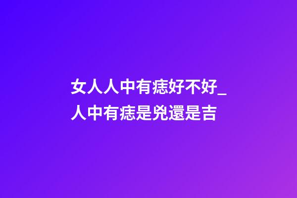 女人人中有痣好不好_人中有痣是兇還是吉