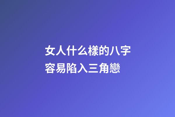 女人什么樣的八字容易陷入三角戀