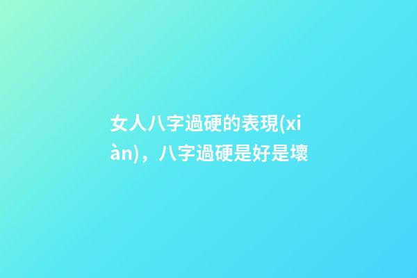 女人八字過硬的表現(xiàn)，八字過硬是好是壞