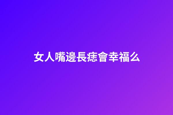 女人嘴邊長痣會幸福么