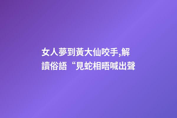 女人夢到黃大仙咬手,解讀俗語“見蛇相晤喊出聲-第1張-觀點-玄機派