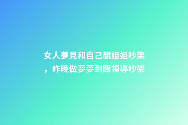 女人夢見和自己親姐姐吵架，昨晚做夢夢到跟領導吵架-第1張-觀點-玄機派