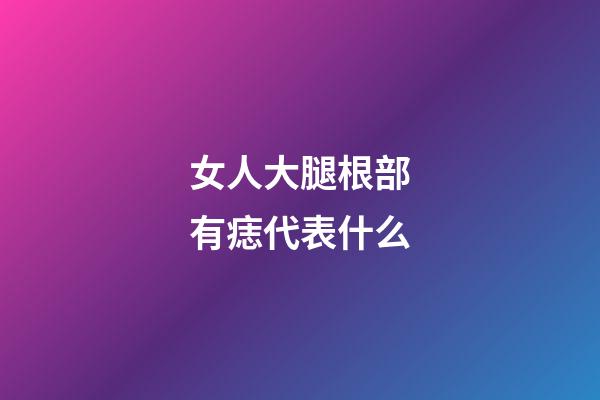 女人大腿根部有痣代表什么
