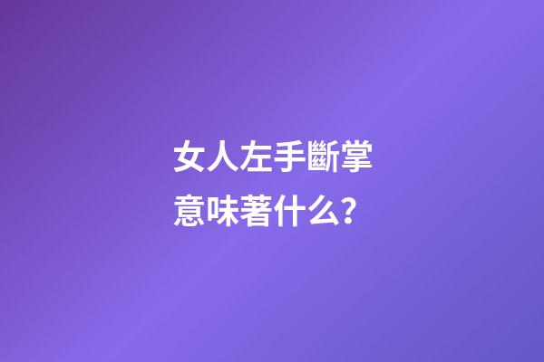 女人左手斷掌意味著什么？