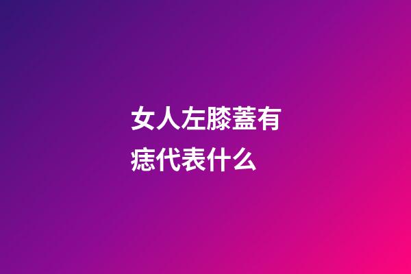 女人左膝蓋有痣代表什么
