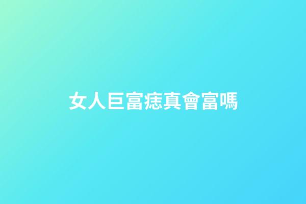 女人巨富痣真會富嗎