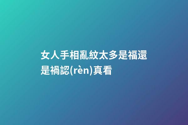 女人手相亂紋太多是福還是禍認(rèn)真看