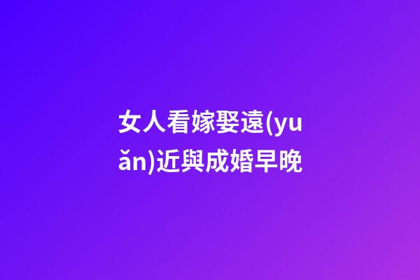 女人看嫁娶遠(yuǎn)近與成婚早晚