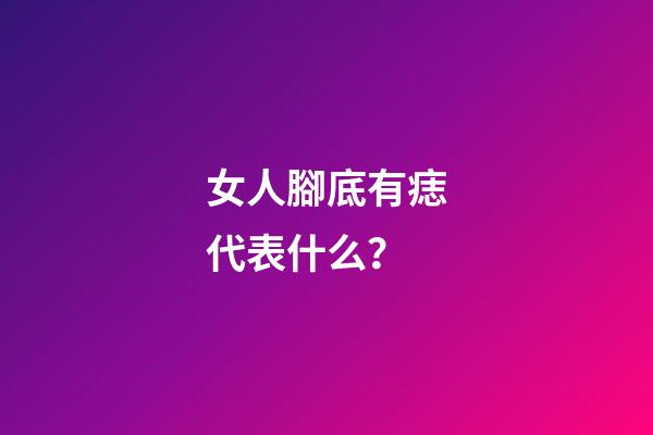 女人腳底有痣代表什么？