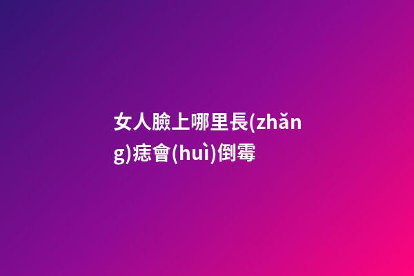 女人臉上哪里長(zhǎng)痣會(huì)倒霉