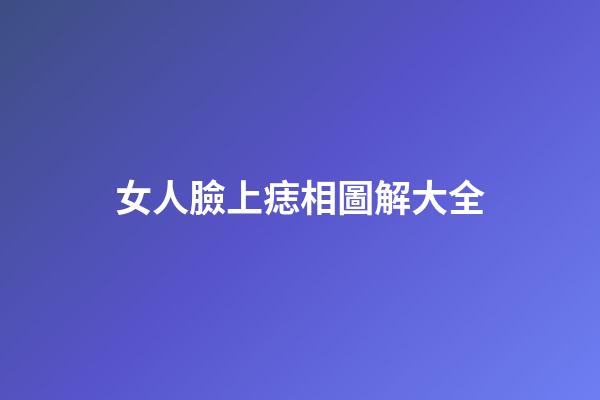 女人臉上痣相圖解大全