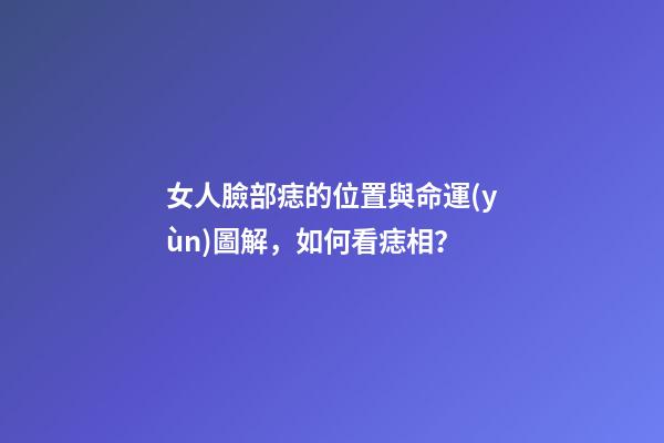 女人臉部痣的位置與命運(yùn)圖解，如何看痣相？