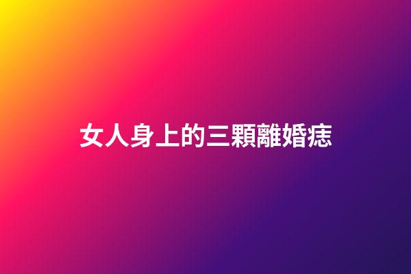 女人身上的三顆離婚痣