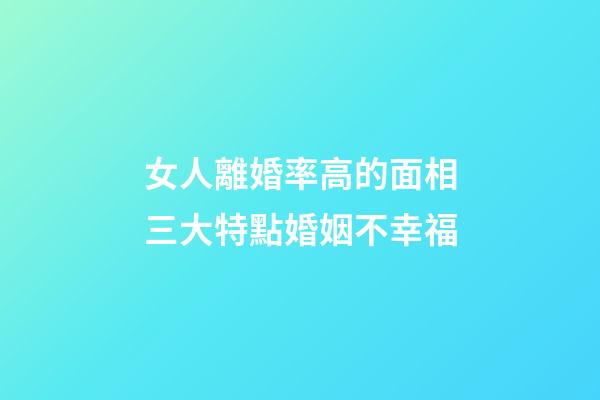 女人離婚率高的面相三大特點婚姻不幸福
