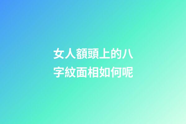 女人額頭上的八字紋面相如何呢