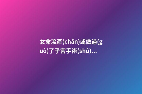 女命流產(chǎn)或做過(guò)了子宮手術(shù)之象