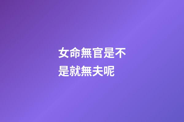 女命無官是不是就無夫呢