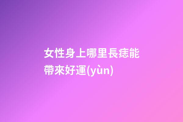 女性身上哪里長痣能帶來好運(yùn)?