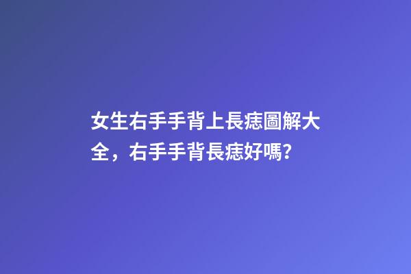 女生右手手背上長痣圖解大全，右手手背長痣好嗎？