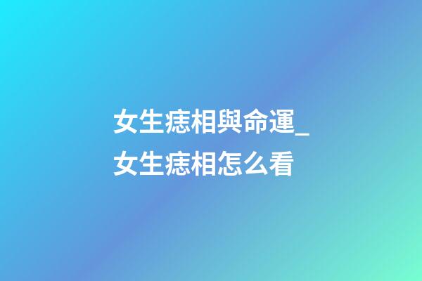女生痣相與命運_女生痣相怎么看