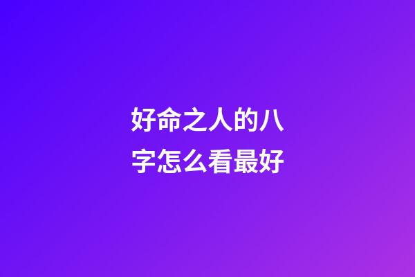 好命之人的八字怎么看最好
