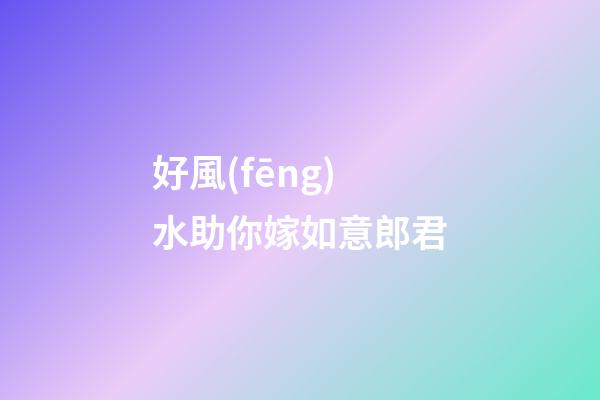 好風(fēng)水助你嫁如意郎君