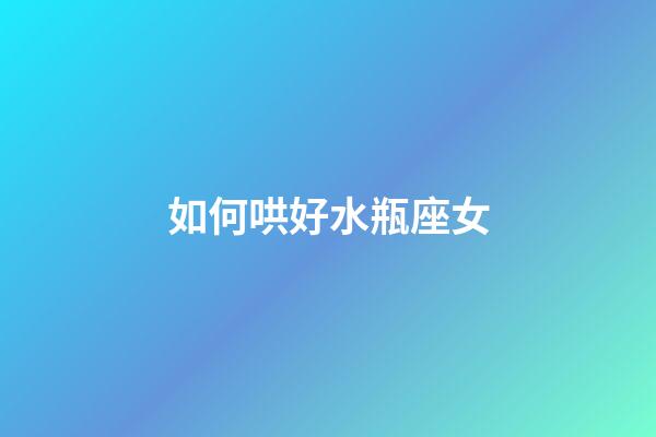 如何哄好水瓶座女-第1張-星座運勢-玄機派