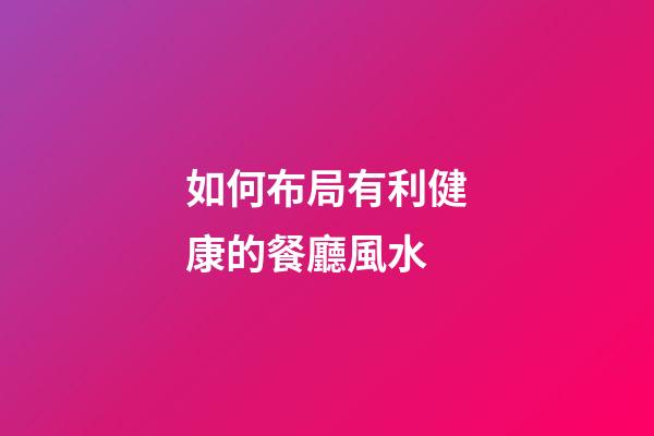 如何布局有利健康的餐廳風水
