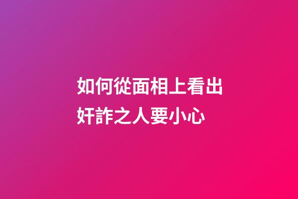 如何從面相上看出奸詐之人要小心