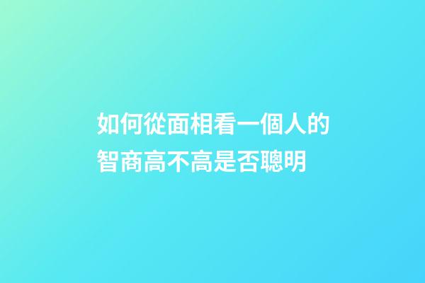 如何從面相看一個人的智商高不高是否聰明