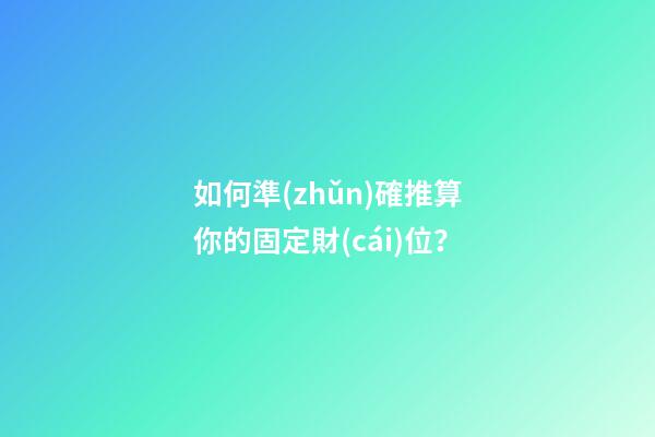 如何準(zhǔn)確推算你的固定財(cái)位？