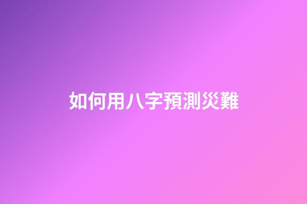 如何用八字預測災難