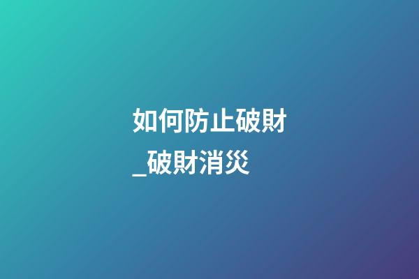 如何防止破財_破財消災