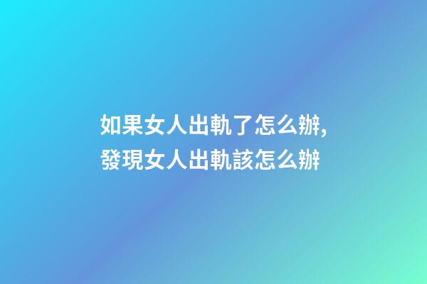 如果女人出軌了怎么辦,發現女人出軌該怎么辦-第1張-觀點-玄機派