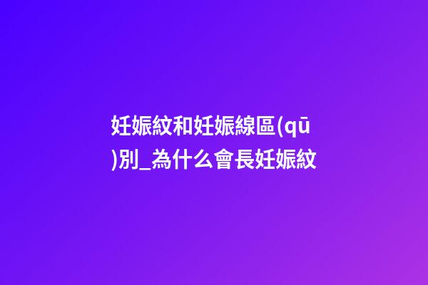 妊娠紋和妊娠線區(qū)別_為什么會長妊娠紋