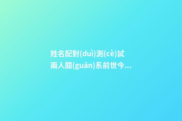 姓名配對(duì)測(cè)試兩人關(guān)系前世今生的
