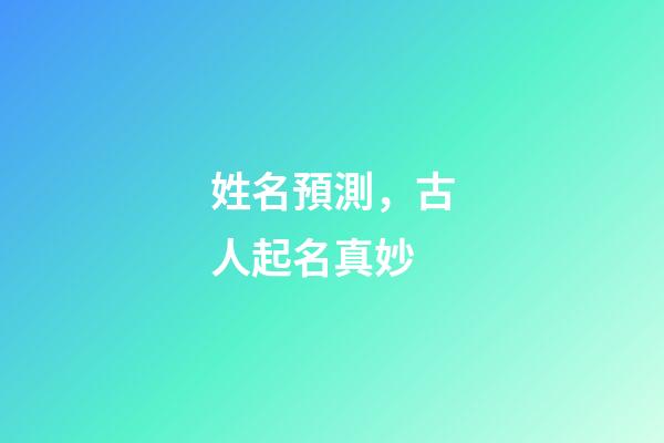 姓名預測，古人起名真妙-第1張-觀點-玄機派