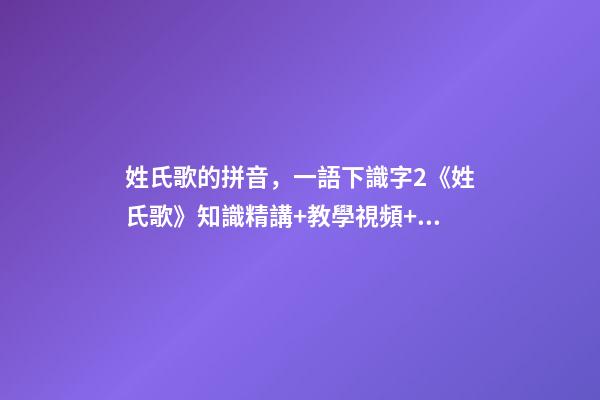 姓氏歌的拼音，一語下識字2《姓氏歌》知識精講+教學視頻+同步練習+課文朗讀