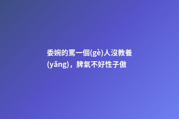 委婉的罵一個(gè)人沒教養(yǎng)，脾氣不好性子傲