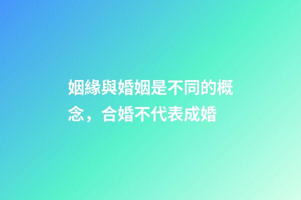 姻緣與婚姻是不同的概念，合婚不代表成婚