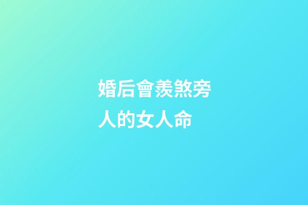 婚后會羨煞旁人的女人命