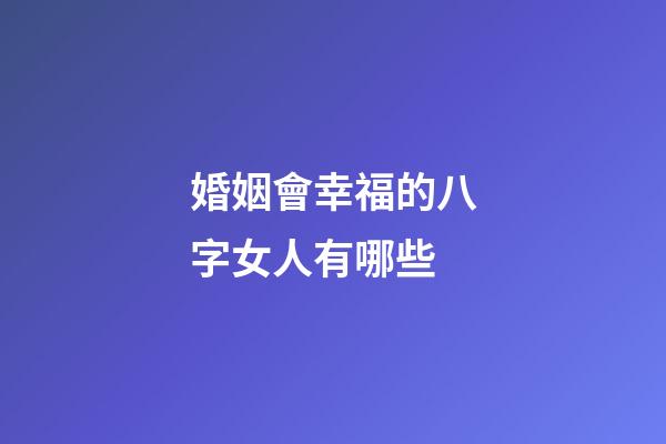 婚姻會幸福的八字女人有哪些