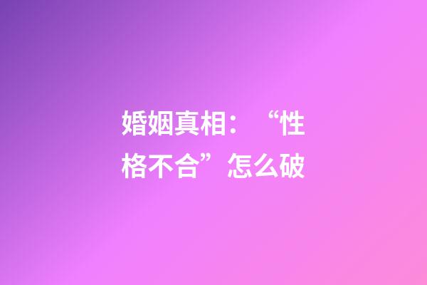 婚姻真相：“性格不合”怎么破