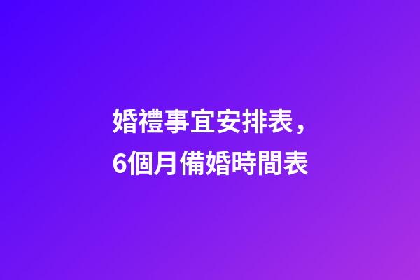 婚禮事宜安排表，6個月備婚時間表-第1張-觀點-玄機派