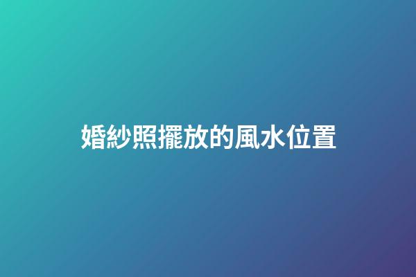 婚紗照擺放的風水位置