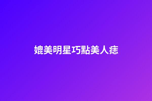 媲美明星巧點美人痣