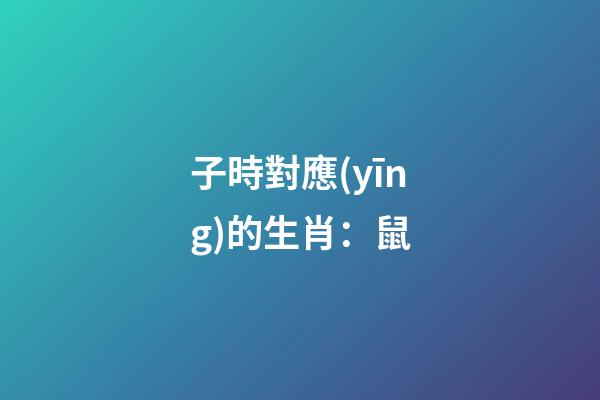 子時對應(yīng)的生肖：鼠