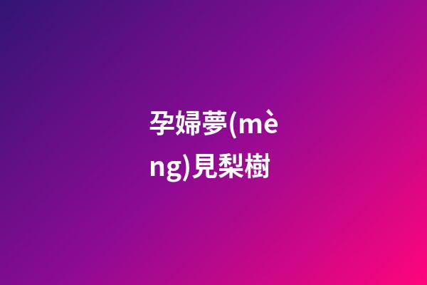 孕婦夢(mèng)見梨樹