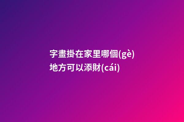 字畫掛在家里哪個(gè)地方可以添財(cái)