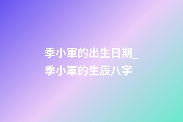 季小軍的出生日期_季小軍的生辰八字